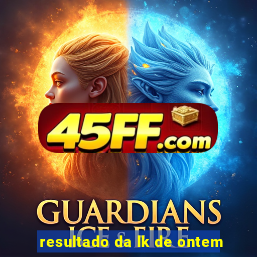 resultado da lk de ontem
